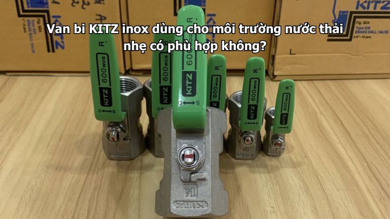 Van Bi Kitz Inox Dùng Cho Môi Trường Nước Thải Nhẹ Có Phù Hợp Không?