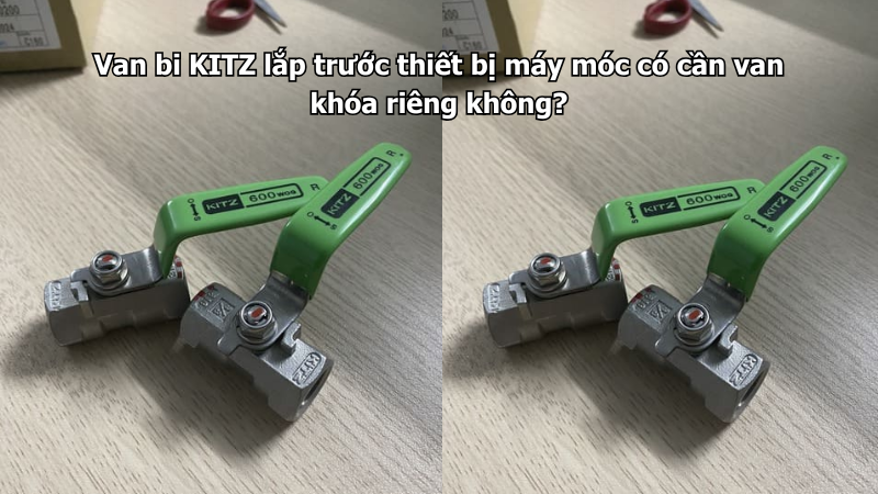 Van Bi Kitz Lắp Trước Thiết Bị Máy Móc Có Cần Van Khóa Riêng Không?