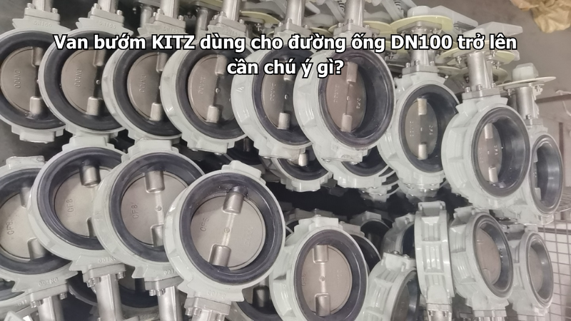 Van Bướm Kitz Dùng Cho Đường Ống Dn100 Trở Lên Cần Chú Ý Gì?