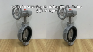 Van Bướm Kitz Dùng Cho Đường Ống Lớn Cần Lưu Ý Gì Khi Chọn?