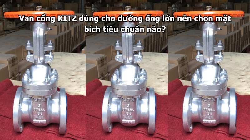 Van Cổng Kitz Dùng Cho Đường Ống Lớn Nên Chọn Mặt Bích Tiêu Chuẩn Nào?