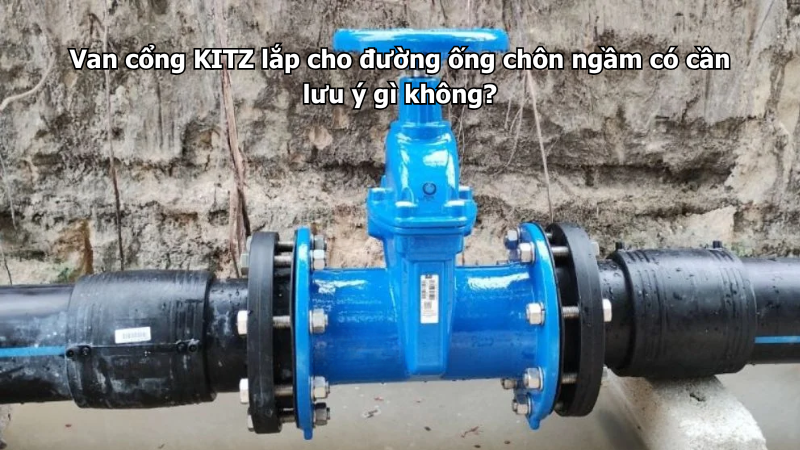 Van Cổng Kitz Lắp Cho Đường Ống Chôn Ngầm Có Cần Lưu Ý Gì Không?