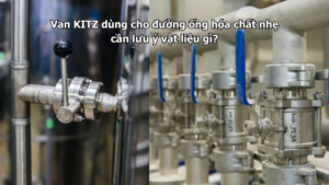 Van Kitz Dùng Cho Đường Ống Hóa Chất Nhẹ Cần Lưu Ý Vật Liệu Gì?