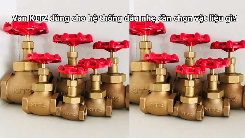 Van Kitz Dùng Cho Hệ Thống Dầu Nhẹ Cần Chọn Vật Liệu Gì?