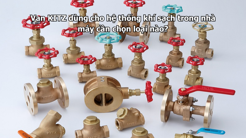 Van Kitz Dùng Cho Hệ Thống Khí Sạch Trong Nhà Máy Cần Chọn Loại Nào?