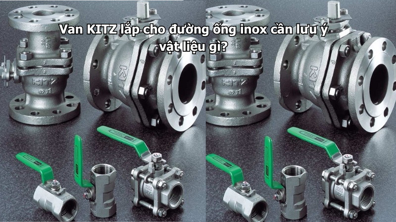 Van Kitz Lắp Cho Đường Ống Inox Cần Lưu Ý Vật Liệu Gì? 1 Van Kitz Lắp Cho Đường Ống Inox Cần Lưu Ý Vật Liệu Gì?