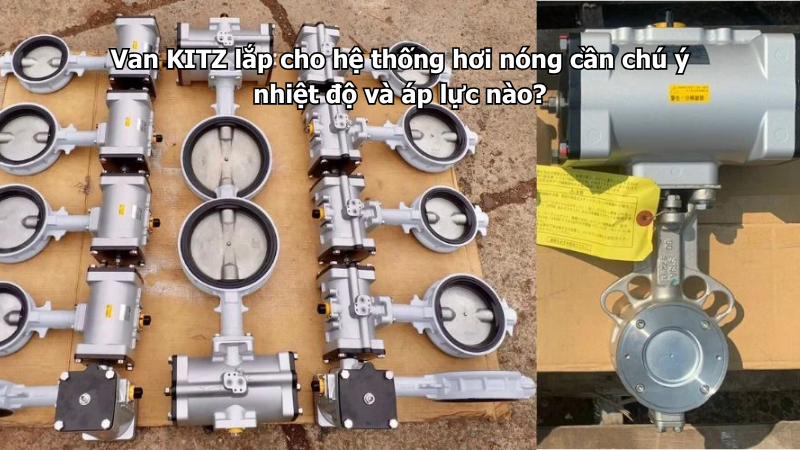 Van Kitz Lắp Cho Hệ Thống Hơi Nóng Cần Chú Ý Nhiệt Độ Và Áp Lực Nào? 1 Van Kitz Lắp Cho Hệ Thống Hơi Nóng Cần Chú Ý Nhiệt Độ Và Áp Lực Nào?