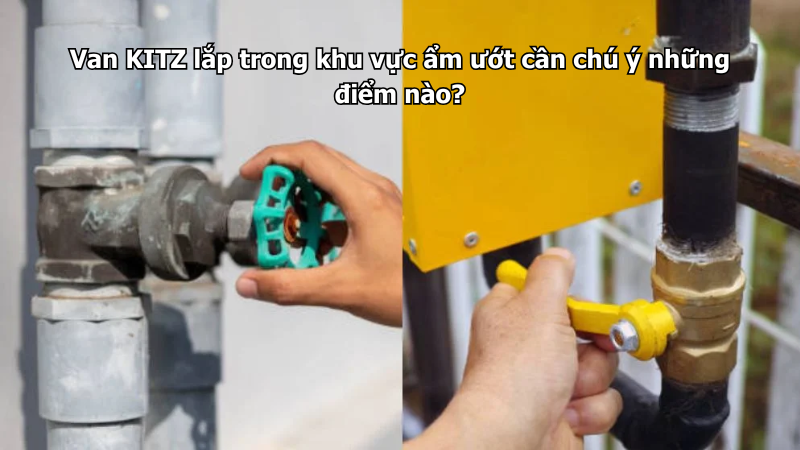 Van Kitz Lắp Trong Khu Vực Ẩm Ướt Cần Chú Ý Những Điểm Nào?