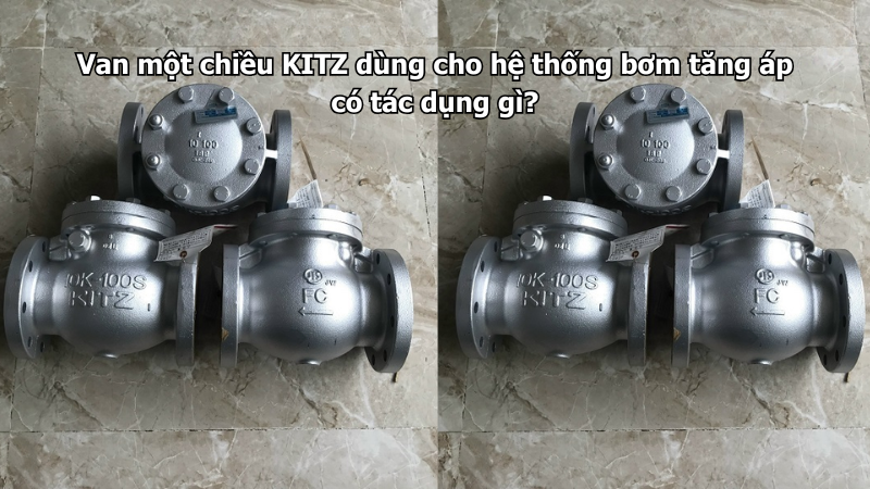 Van Một Chiều Kitz Dùng Cho Hệ Thống Bơm Tăng Áp Có Tác Dụng Gì?