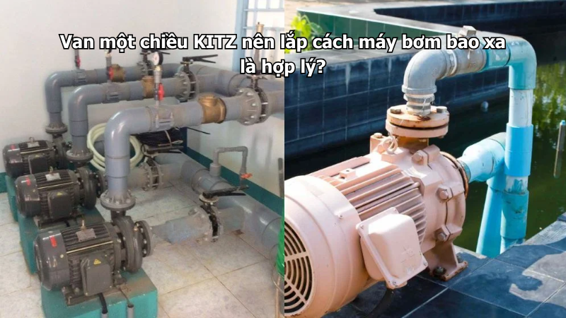 Van Một Chiều Kitz Nên Lắp Cách Máy Bơm Bao Xa Là Hợp Lý?