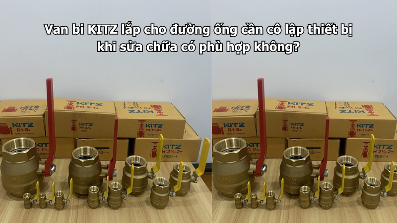 Van Bi Kitz Lắp Cho Đường Ống Cần Cô Lập Thiết Bị Khi Sửa Chữa Có Phù Hợp Không? 1 Van Bi Kitz Lắp Cho Đường Ống Cần Cô Lập Thiết Bị Khi Sửa Chữa Có Phù Hợp Không?