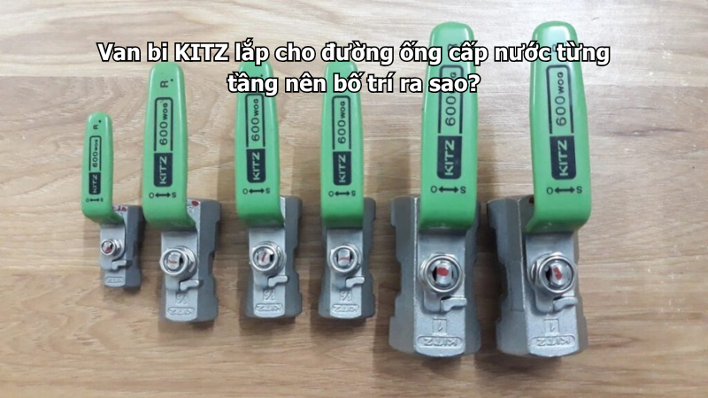 Van Bi Kitz Lắp Cho Đường Ống Cấp Nước Từng Tầng Nên Bố Trí Ra Sao? 1 Van Bi Kitz Lắp Cho Đường Ống Cấp Nước Từng Tầng Nên Bố Trí Ra Sao?