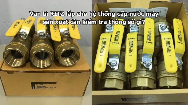 Van Bi Kitz Lắp Cho Hệ Thống Cấp Nước Máy Sản Xuất Cần Kiểm Tra Thông Số Gì?