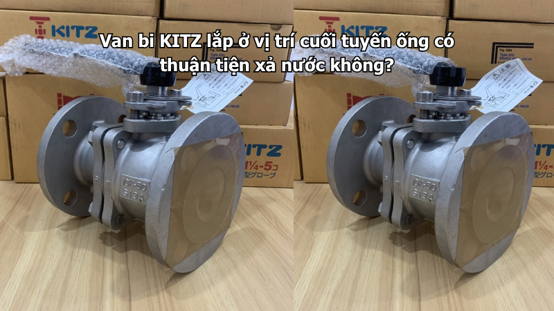 Van Bi Kitz Lắp Ở Vị Trí Cuối Tuyến Ống Có Thuận Tiện Xả Nước Không? 1 Van Bi Kitz Lắp Ở Vị Trí Cuối Tuyến Ống Có Thuận Tiện Xả Nước Không?