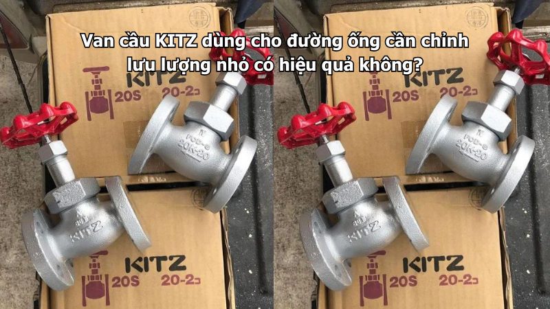 Van Cầu Kitz Dùng Cho Đường Ống Cần Chỉnh Lưu Lượng Nhỏ Có Hiệu Quả Không? 1 Van Cầu Kitz Dùng Cho Đường Ống Cần Chỉnh Lưu Lượng Nhỏ Có Hiệu Quả Không?