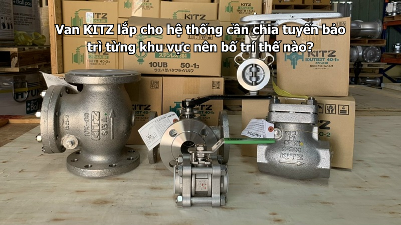 Van Kitz Lắp Cho Hệ Thống Cần Chia Tuyến Bảo Trì Từng Khu Vực Nên Bố Trí Thế Nào?