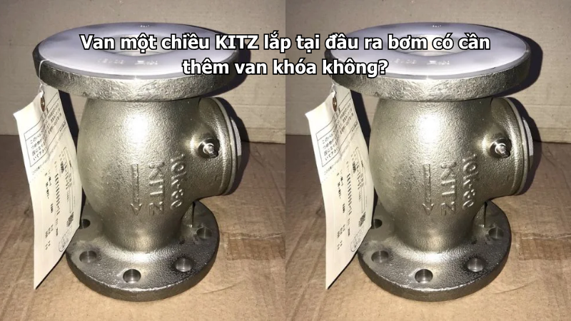 Van Một Chiều Kitz Lắp Tại Đầu Ra Bơm Có Cần Thêm Van Khóa Không?